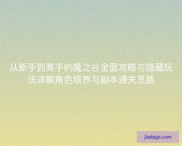 从新手到高手的魔之谷全面攻略与隐藏玩法详解角色培养与副本通关思路