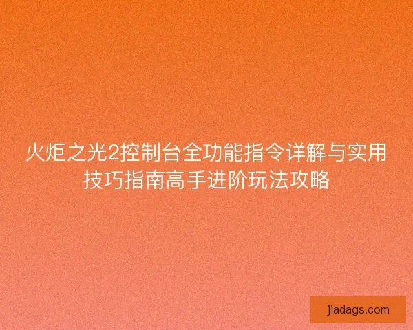 火炬之光2控制台全功能指令详解与实用技巧指南高手进阶玩法攻略